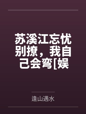 苏溪江忘忧别撩，我自己会弯[娱乐圈]